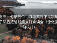 觅圈一句话到位：盯段落是不是跳层了然后把轴线起点终点读全（像做复句校对）