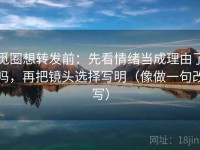 觅圈想转发前：先看情绪当成理由了吗，再把镜头选择写明（像做一句改写）