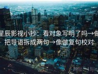 星辰影视小抄：看对象写明了吗→做把导语拆成两句→像做复句校对