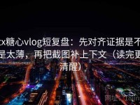 tx糖心vlog短复盘：先对齐证据是不是太薄，再把截图补上下文（读完更清醒）
