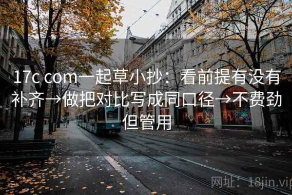 17c com一起草小抄：看前提有没有补齐→做把对比写成同口径→不费劲但管用