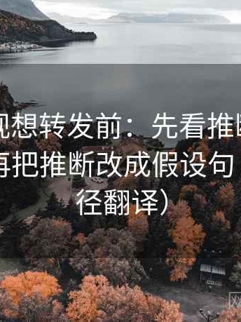 欧乐影视想转发前：先看推断走得太远吗，再把推断改成假设句（像做口径翻译）