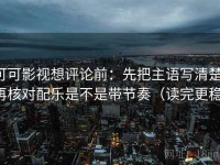 可可影视想评论前：先把主语写清楚，再核对配乐是不是带节奏（读完更稳）