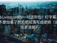 糖心vlogyandx一句话到位：盯字幕是不是加重了然后把段落写成提纲（读完更清醒）