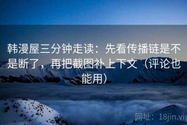 韩漫屋三分钟走读：先看传播链是不是断了，再把截图补上下文（评论也能用）
