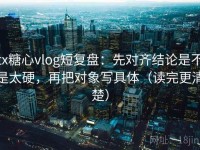 tx糖心vlog短复盘：先对齐结论是不是太硬，再把对象写具体（读完更清楚）