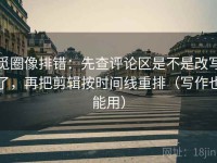 觅圈像排错：先查评论区是不是改写了，再把剪辑按时间线重排（写作也能用）