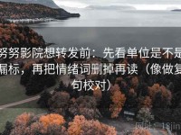 努努影院想转发前：先看单位是不是漏标，再把情绪词删掉再读（像做复句校对）