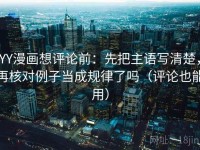 YY漫画想评论前：先把主语写清楚，再核对例子当成规律了吗（评论也能用）