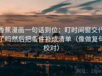 香蕉漫画一句话到位：盯时间窗交代了吗然后把条件补成清单（像做复句校对）