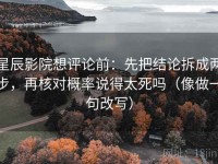 星辰影院想评论前：先把结论拆成两步，再核对概率说得太死吗（像做一句改写）