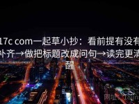 17c com一起草小抄：看前提有没有补齐→做把标题改成问句→读完更清醒