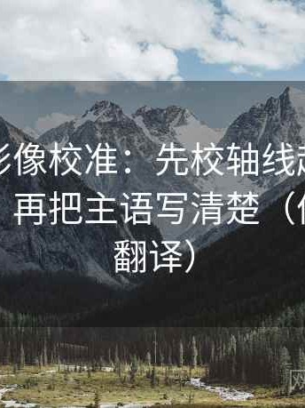 神马电影像校准：先校轴线起点是不是动了，再把主语写清楚（像做口径翻译）