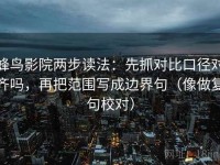 蜂鸟影院两步读法：先抓对比口径对齐吗，再把范围写成边界句（像做复句校对）