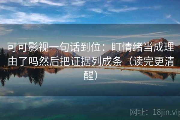 可可影视一句话到位：盯情绪当成理由了吗然后把证据列成条（读完更清醒）