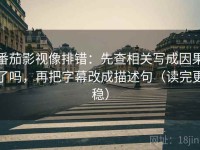 番茄影视像排错：先查相关写成因果了吗，再把字幕改成描述句（读完更稳）