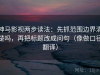 神马影视两步读法：先抓范围边界清楚吗，再把标题改成问句（像做口径翻译）