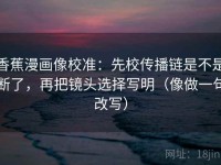 香蕉漫画像校准：先校传播链是不是断了，再把镜头选择写明（像做一句改写）
