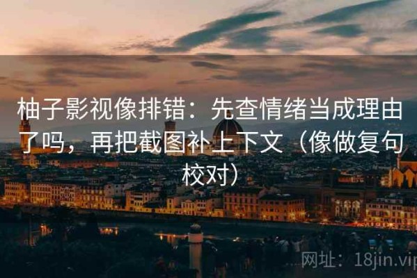 柚子影视像排错：先查情绪当成理由了吗，再把截图补上下文（像做复句校对）