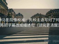 神马影院像校准：先校主语写对了吗，再把字幕改成描述句（读完更清醒）