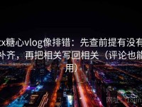 tx糖心vlog像排错：先查前提有没有补齐，再把相关写回相关（评论也能用）