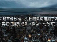 17 起草像校准：先校因果词用顺了吗，再把证据列成条（像做一句改写）