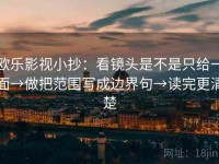 欧乐影视小抄：看镜头是不是只给一面→做把范围写成边界句→读完更清楚