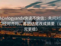 糖心vlogyandx快读不快信：先问对比口径对齐吗，再把结尾改成摘要（读完更稳）