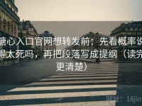 糖心入口官网想转发前：先看概率说得太死吗，再把段落写成提纲（读完更清楚）