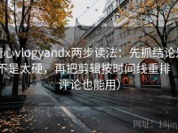 糖心vlogyandx两步读法：先抓结论是不是太硬，再把剪辑按时间线重排（评论也能用）