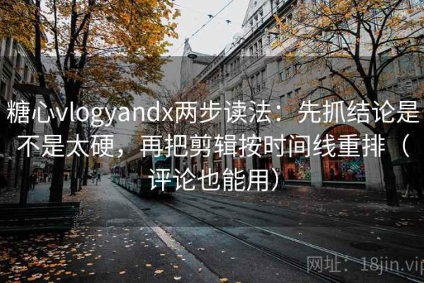 糖心vlogyandx两步读法：先抓结论是不是太硬，再把剪辑按时间线重排（评论也能用）