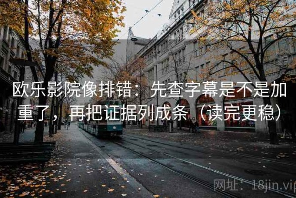 欧乐影院像排错：先查字幕是不是加重了，再把证据列成条（读完更稳）