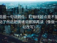 觅圈一句话到位：盯轴线起点是不是动了然后把情绪词删掉再读（像做一句改写）