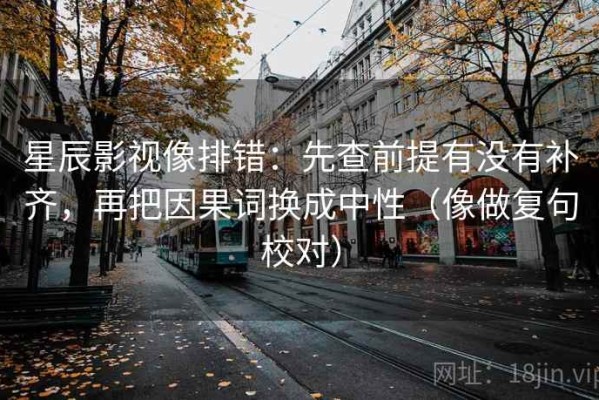 星辰影视像排错：先查前提有没有补齐，再把因果词换成中性（像做复句校对）