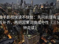 柚子影视快读不快信：先问前提有没有补齐，再把因果词换成中性（三分钟走读）