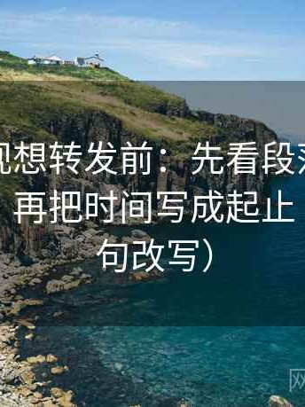 番茄影视想转发前：先看段落是不是跳层了，再把时间写成起止（像做一句改写）
