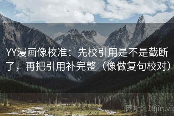 YY漫画像校准：先校引用是不是截断了，再把引用补完整（像做复句校对）