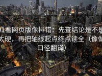 91看网页版像排错：先查结论是不是太硬，再把轴线起点终点读全（像做口径翻译）