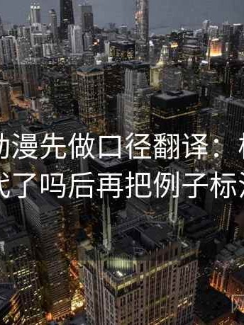 读樱花动漫先做口径翻译：核对时间窗交代了吗后再把例子标注清楚