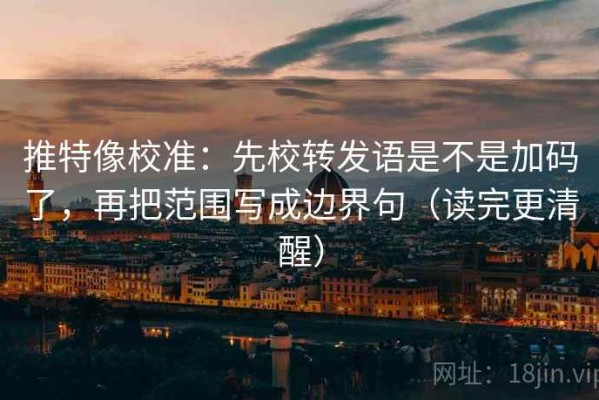 推特像校准：先校转发语是不是加码了，再把范围写成边界句（读完更清醒）
