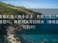 爱看机器人两步读法：先抓范围边界清楚吗，再把相关写回相关（像做复句校对）