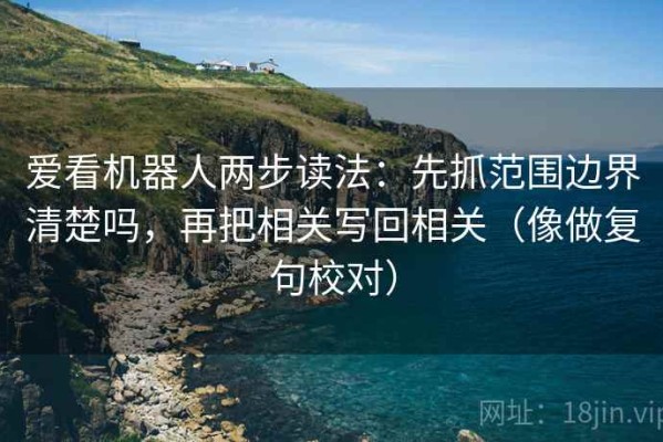 爱看机器人两步读法：先抓范围边界清楚吗，再把相关写回相关（像做复句校对）