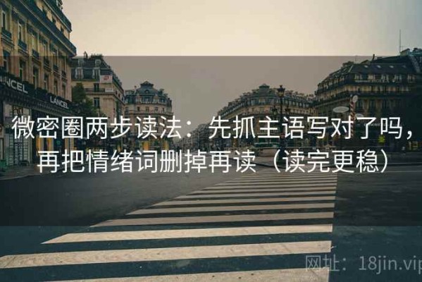 微密圈两步读法：先抓主语写对了吗，再把情绪词删掉再读（读完更稳）