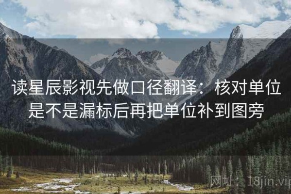 读星辰影视先做口径翻译：核对单位是不是漏标后再把单位补到图旁
