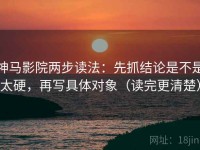 神马影院两步读法：先抓结论是不是太硬，再写具体对象（读完更清楚）