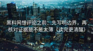 黑料网想评论之前：先写明边界，再核对证据是不是太薄（读完更清醒）