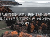 西瓜视频想评论前：先把证据列成条，再核对口径是不是没交代（像做复句校对）