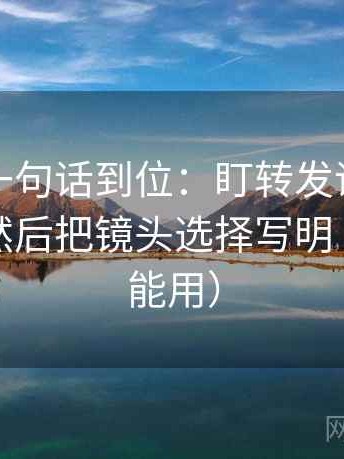 茶杯狐一句话到位：盯转发语是不是加码了然后把镜头选择写明（评论也能用）