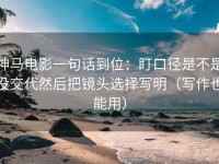 神马电影一句话到位：盯口径是不是没交代然后把镜头选择写明（写作也能用）