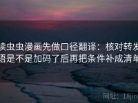 读虫虫漫画先做口径翻译：核对转发语是不是加码了后再把条件补成清单